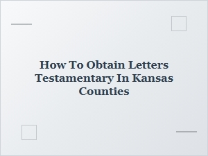 How to Obtain Letters Testamentary in Kansas Counties