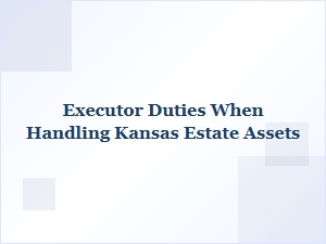 Executor Duties When Handling Kansas Estate Assets