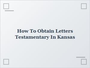 How to Obtain Letters Testamentary in Kansas