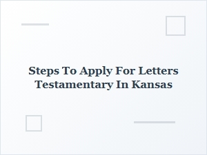 Steps to Apply for Letters Testamentary in Kansas