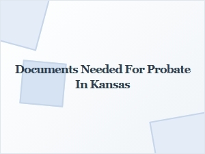 Documents Needed for Probate in Kansas